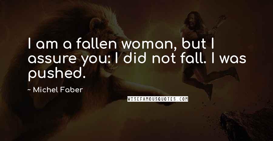 Michel Faber Quotes: I am a fallen woman, but I assure you: I did not fall. I was pushed.