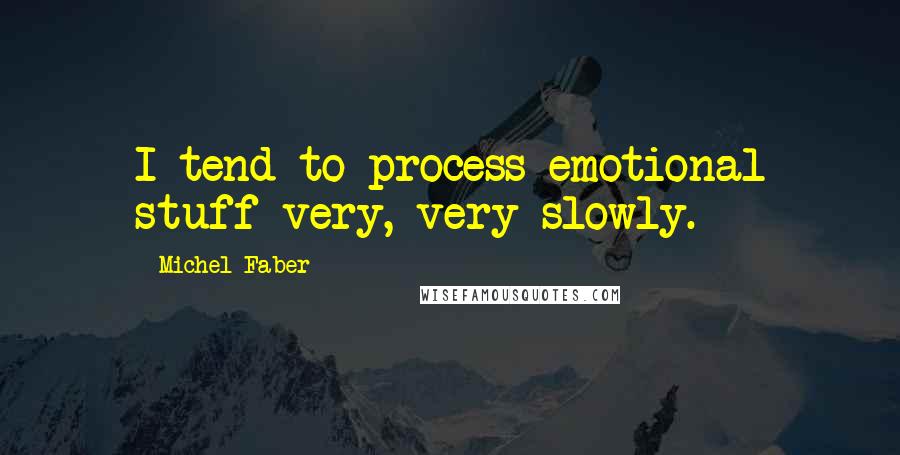Michel Faber Quotes: I tend to process emotional stuff very, very slowly.