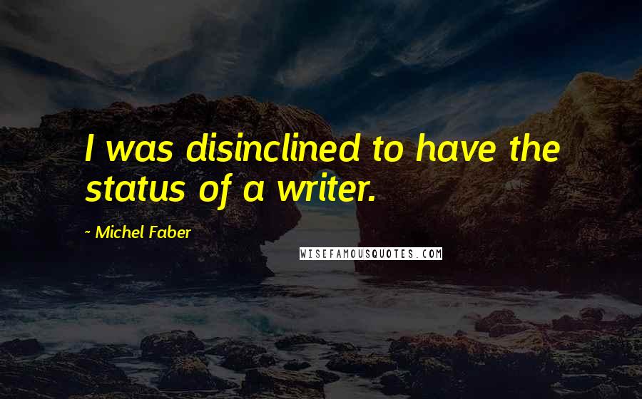 Michel Faber Quotes: I was disinclined to have the status of a writer.