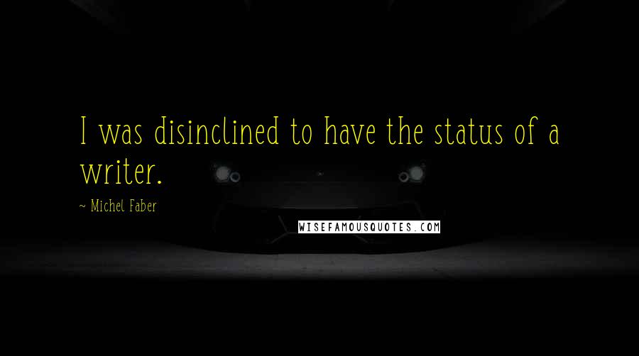 Michel Faber Quotes: I was disinclined to have the status of a writer.