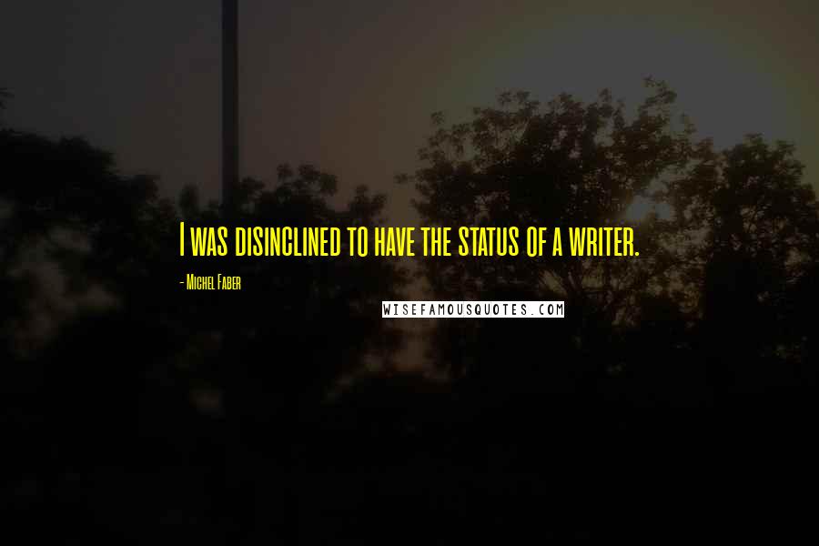 Michel Faber Quotes: I was disinclined to have the status of a writer.