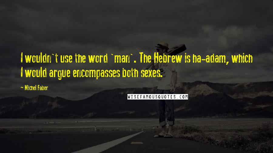 Michel Faber Quotes: I wouldn't use the word 'man'. The Hebrew is ha-adam, which I would argue encompasses both sexes.