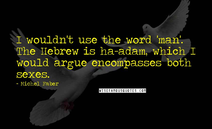 Michel Faber Quotes: I wouldn't use the word 'man'. The Hebrew is ha-adam, which I would argue encompasses both sexes.