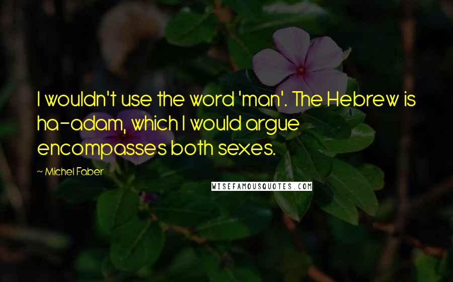 Michel Faber Quotes: I wouldn't use the word 'man'. The Hebrew is ha-adam, which I would argue encompasses both sexes.