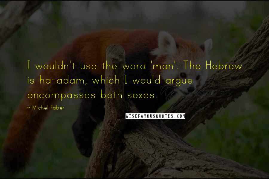 Michel Faber Quotes: I wouldn't use the word 'man'. The Hebrew is ha-adam, which I would argue encompasses both sexes.