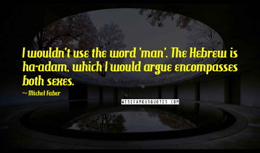 Michel Faber Quotes: I wouldn't use the word 'man'. The Hebrew is ha-adam, which I would argue encompasses both sexes.