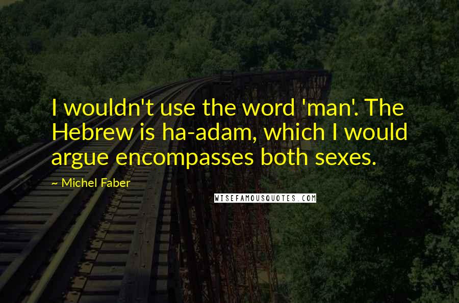 Michel Faber Quotes: I wouldn't use the word 'man'. The Hebrew is ha-adam, which I would argue encompasses both sexes.