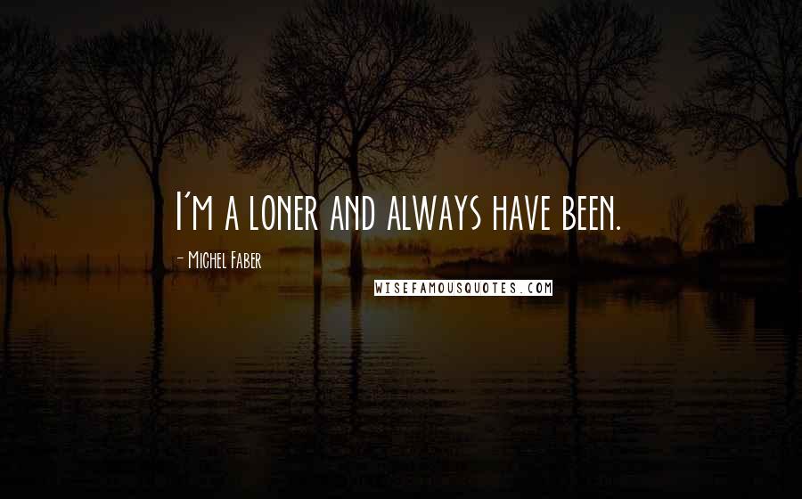 Michel Faber Quotes: I'm a loner and always have been.
