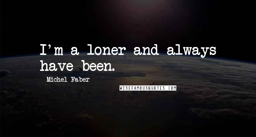 Michel Faber Quotes: I'm a loner and always have been.