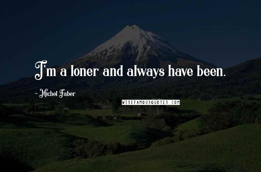 Michel Faber Quotes: I'm a loner and always have been.