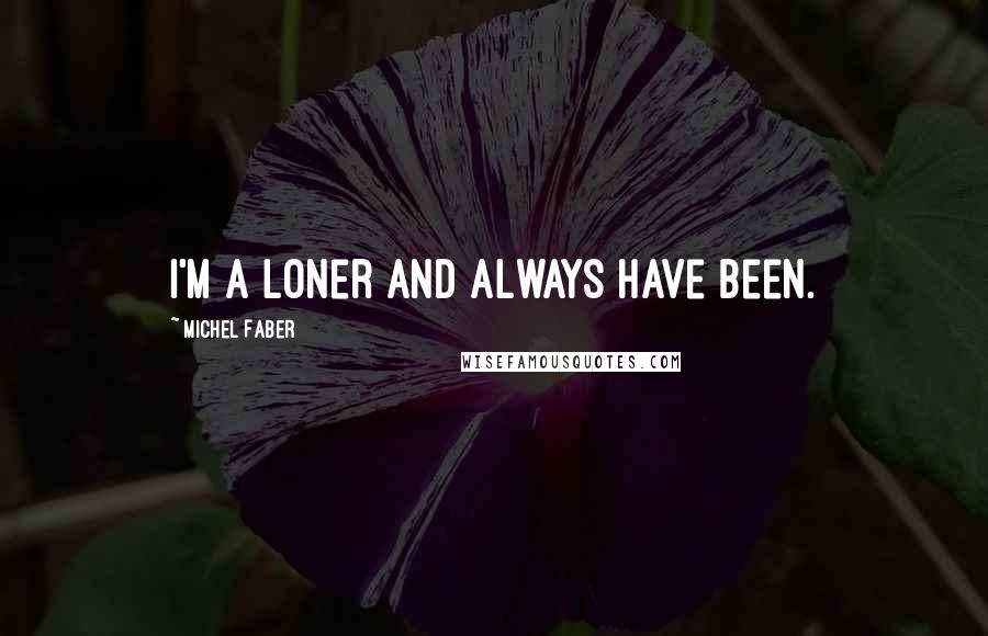 Michel Faber Quotes: I'm a loner and always have been.