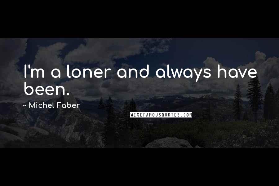 Michel Faber Quotes: I'm a loner and always have been.