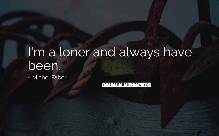 Michel Faber Quotes: I'm a loner and always have been.