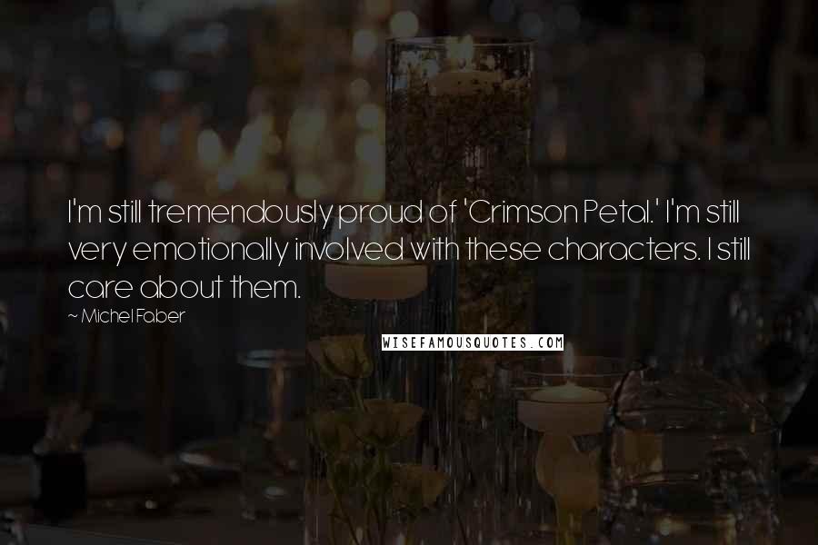 Michel Faber Quotes: I'm still tremendously proud of 'Crimson Petal.' I'm still very emotionally involved with these characters. I still care about them.