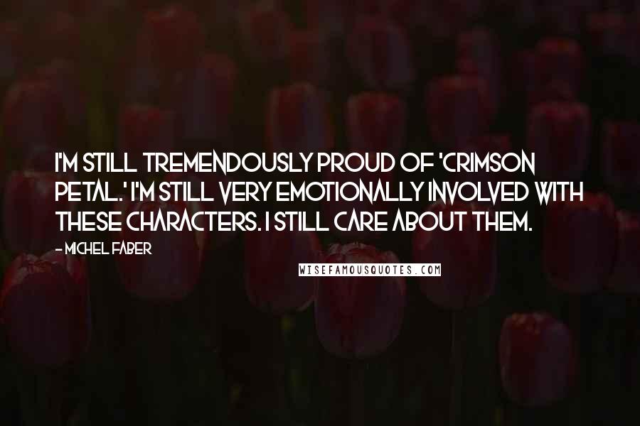 Michel Faber Quotes: I'm still tremendously proud of 'Crimson Petal.' I'm still very emotionally involved with these characters. I still care about them.