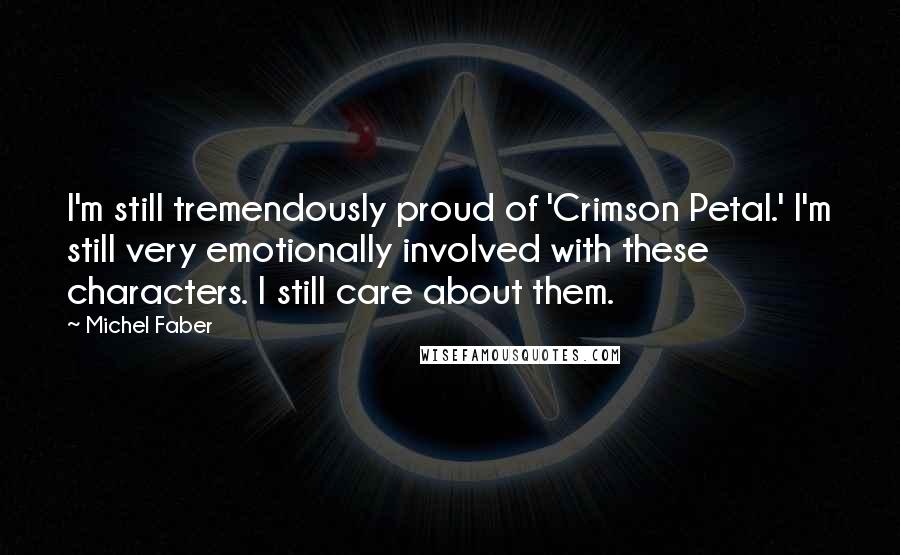 Michel Faber Quotes: I'm still tremendously proud of 'Crimson Petal.' I'm still very emotionally involved with these characters. I still care about them.