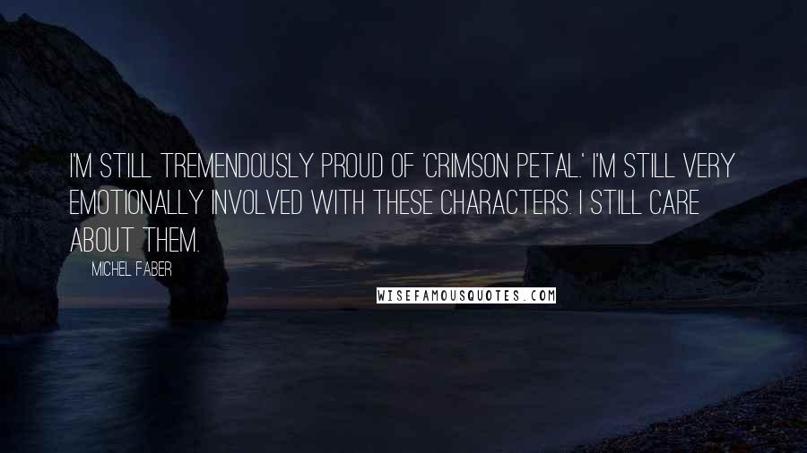 Michel Faber Quotes: I'm still tremendously proud of 'Crimson Petal.' I'm still very emotionally involved with these characters. I still care about them.