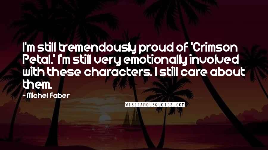 Michel Faber Quotes: I'm still tremendously proud of 'Crimson Petal.' I'm still very emotionally involved with these characters. I still care about them.