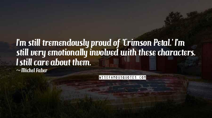 Michel Faber Quotes: I'm still tremendously proud of 'Crimson Petal.' I'm still very emotionally involved with these characters. I still care about them.