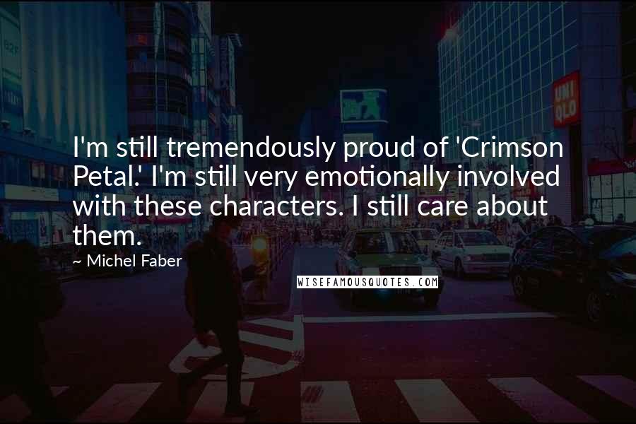 Michel Faber Quotes: I'm still tremendously proud of 'Crimson Petal.' I'm still very emotionally involved with these characters. I still care about them.