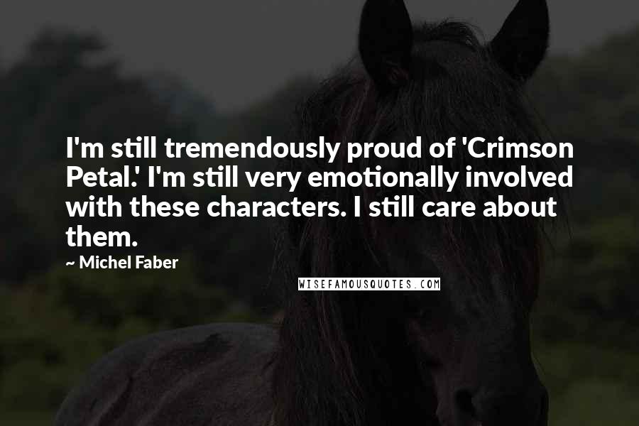 Michel Faber Quotes: I'm still tremendously proud of 'Crimson Petal.' I'm still very emotionally involved with these characters. I still care about them.