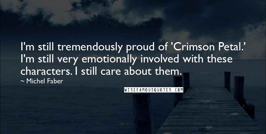 Michel Faber Quotes: I'm still tremendously proud of 'Crimson Petal.' I'm still very emotionally involved with these characters. I still care about them.