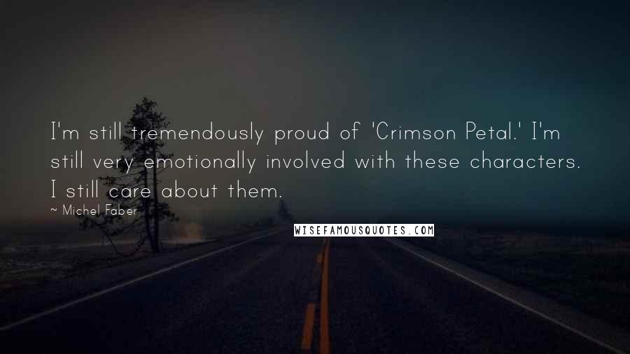 Michel Faber Quotes: I'm still tremendously proud of 'Crimson Petal.' I'm still very emotionally involved with these characters. I still care about them.