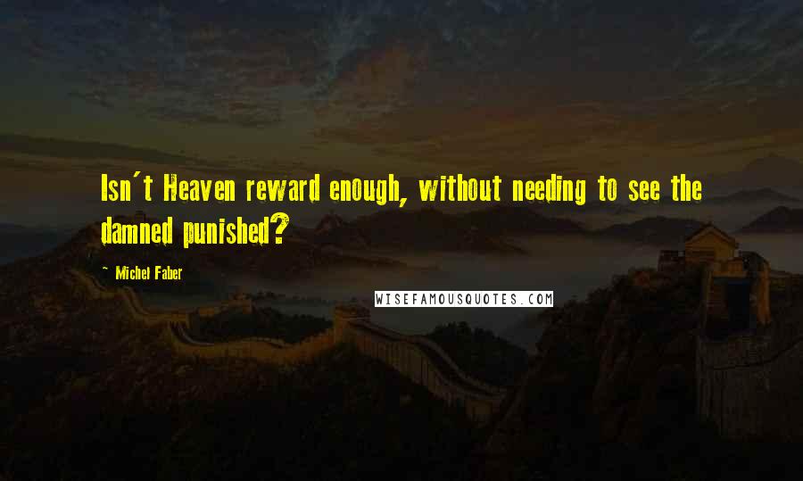 Michel Faber Quotes: Isn't Heaven reward enough, without needing to see the damned punished?