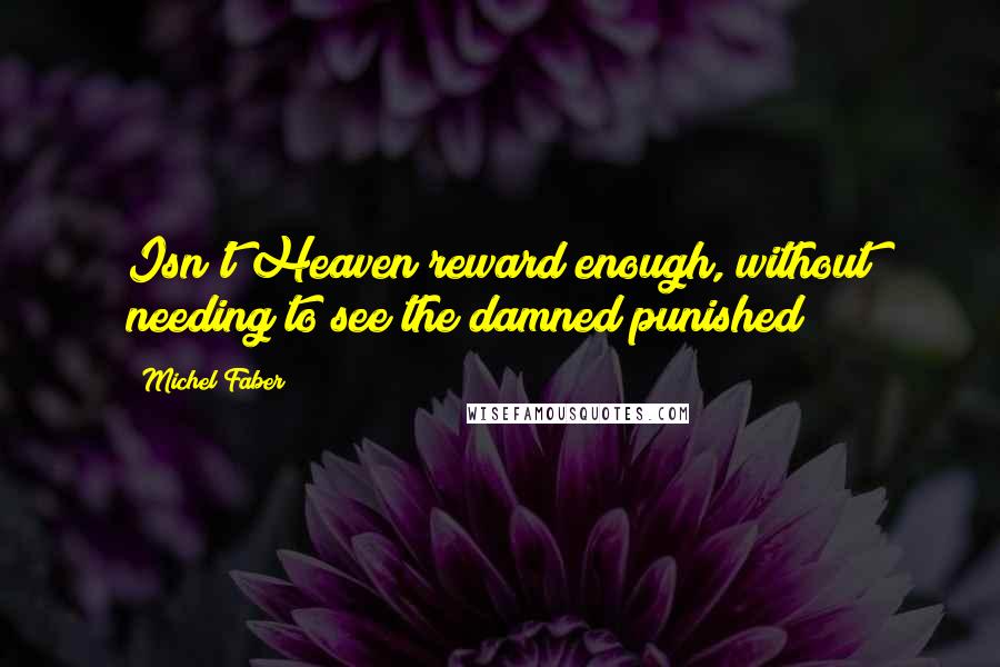 Michel Faber Quotes: Isn't Heaven reward enough, without needing to see the damned punished?