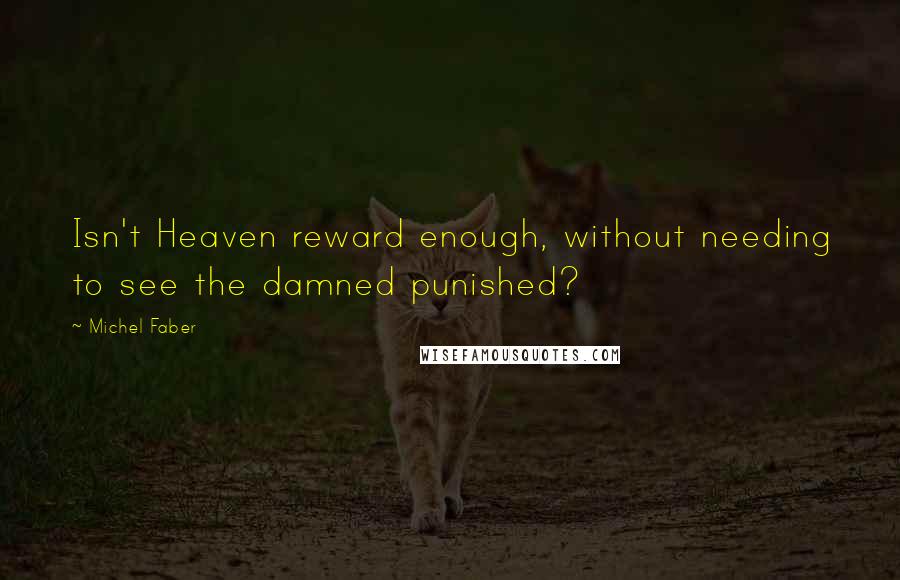 Michel Faber Quotes: Isn't Heaven reward enough, without needing to see the damned punished?