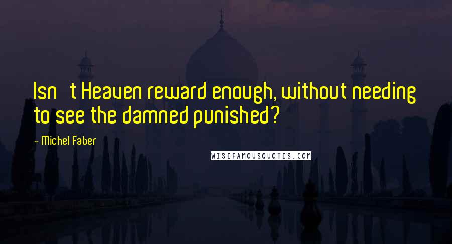 Michel Faber Quotes: Isn't Heaven reward enough, without needing to see the damned punished?