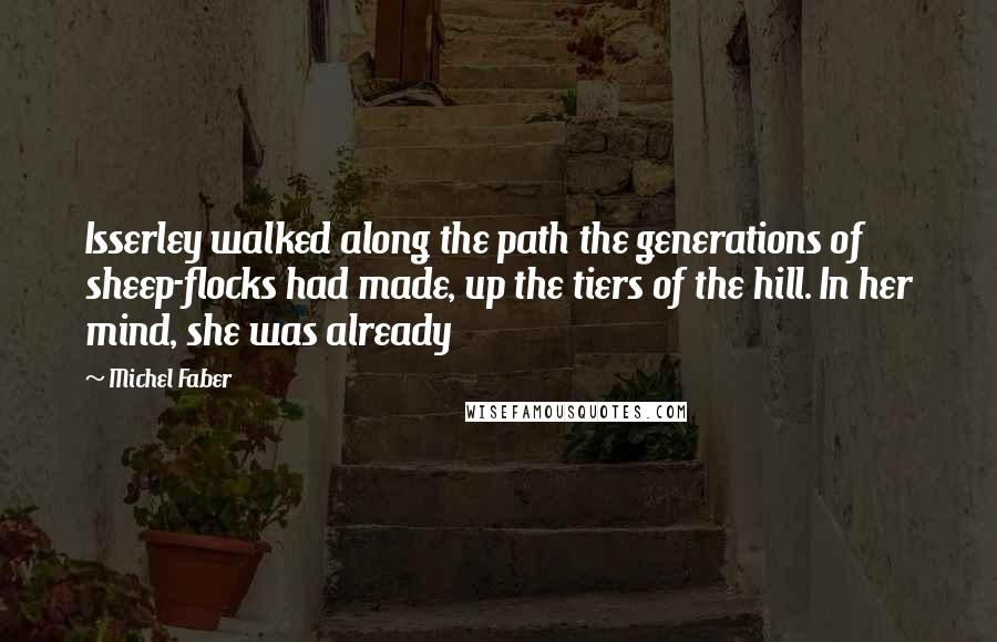 Michel Faber Quotes: Isserley walked along the path the generations of sheep-flocks had made, up the tiers of the hill. In her mind, she was already