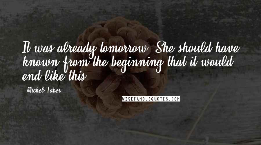 Michel Faber Quotes: It was already tomorrow. She should have known from the beginning that it would end like this.