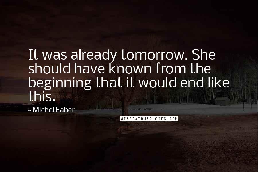Michel Faber Quotes: It was already tomorrow. She should have known from the beginning that it would end like this.