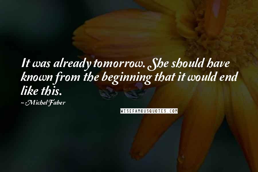 Michel Faber Quotes: It was already tomorrow. She should have known from the beginning that it would end like this.