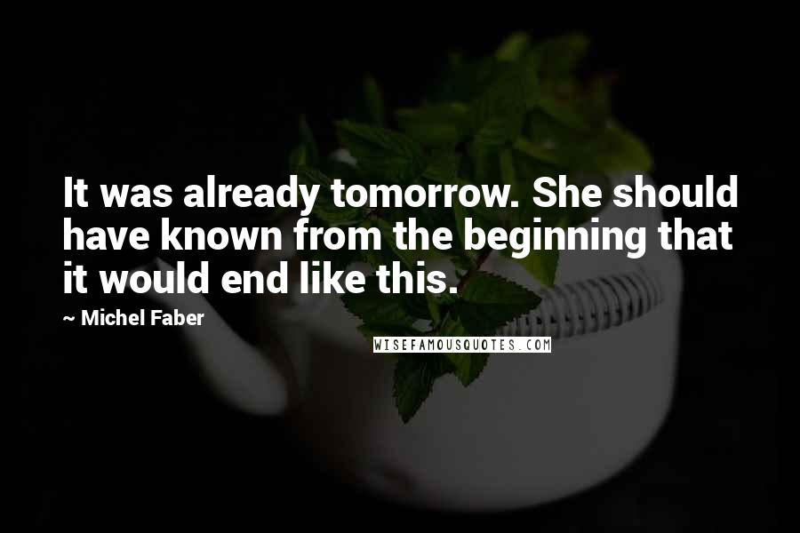 Michel Faber Quotes: It was already tomorrow. She should have known from the beginning that it would end like this.