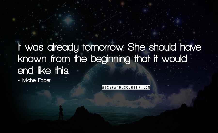 Michel Faber Quotes: It was already tomorrow. She should have known from the beginning that it would end like this.