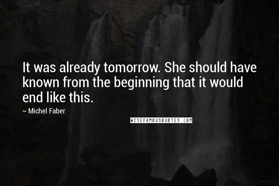 Michel Faber Quotes: It was already tomorrow. She should have known from the beginning that it would end like this.