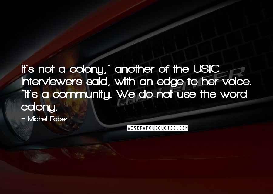 Michel Faber Quotes: It's not a colony," another of the USIC interviewers said, with an edge to her voice. "It's a community. We do not use the word colony.