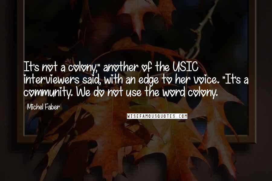 Michel Faber Quotes: It's not a colony," another of the USIC interviewers said, with an edge to her voice. "It's a community. We do not use the word colony.