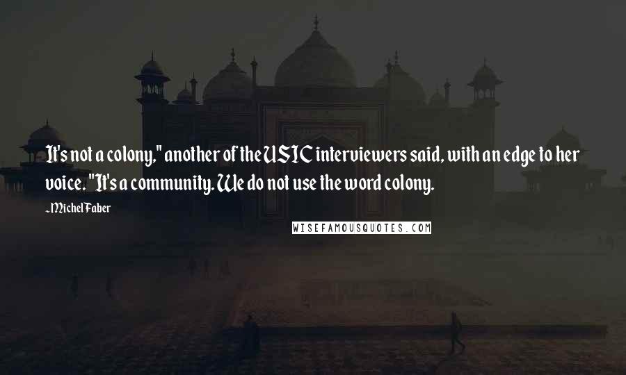 Michel Faber Quotes: It's not a colony," another of the USIC interviewers said, with an edge to her voice. "It's a community. We do not use the word colony.