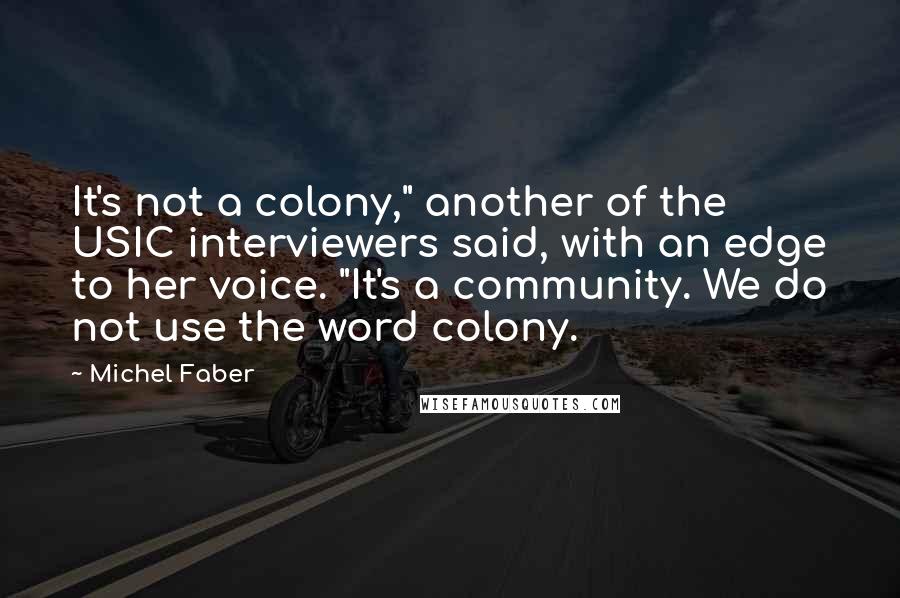 Michel Faber Quotes: It's not a colony," another of the USIC interviewers said, with an edge to her voice. "It's a community. We do not use the word colony.