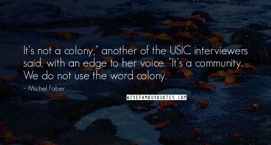 Michel Faber Quotes: It's not a colony," another of the USIC interviewers said, with an edge to her voice. "It's a community. We do not use the word colony.