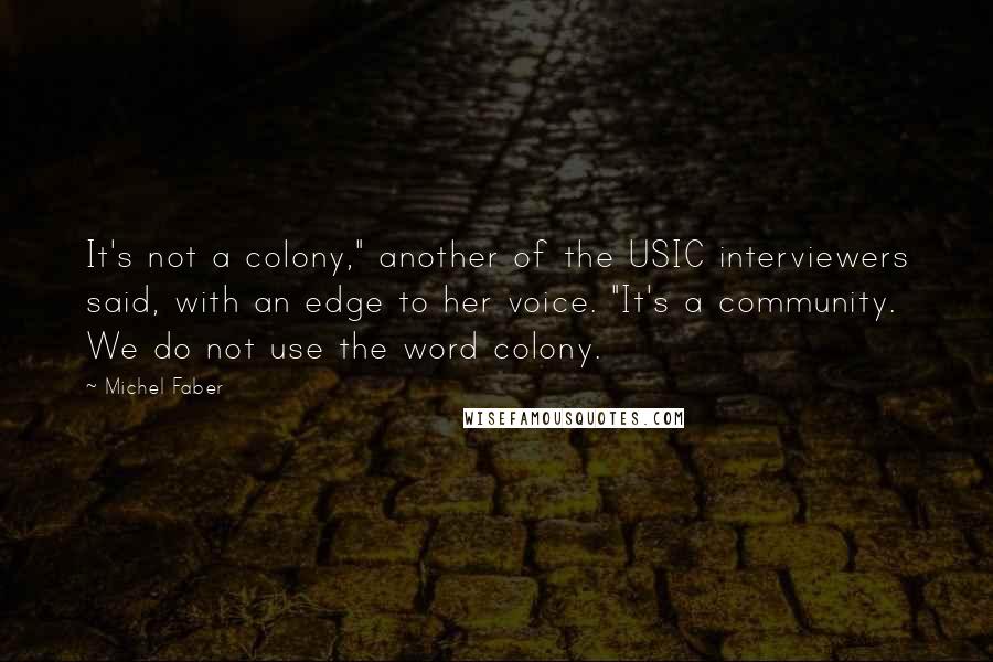 Michel Faber Quotes: It's not a colony," another of the USIC interviewers said, with an edge to her voice. "It's a community. We do not use the word colony.