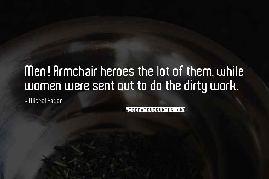 Michel Faber Quotes: Men! Armchair heroes the lot of them, while women were sent out to do the dirty work.