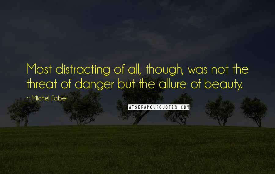 Michel Faber Quotes: Most distracting of all, though, was not the threat of danger but the allure of beauty.