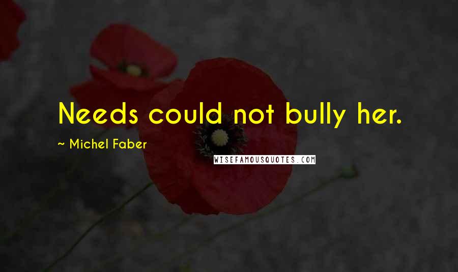 Michel Faber Quotes: Needs could not bully her.