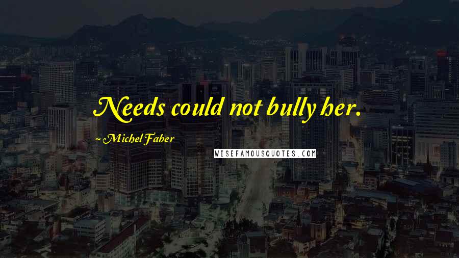 Michel Faber Quotes: Needs could not bully her.