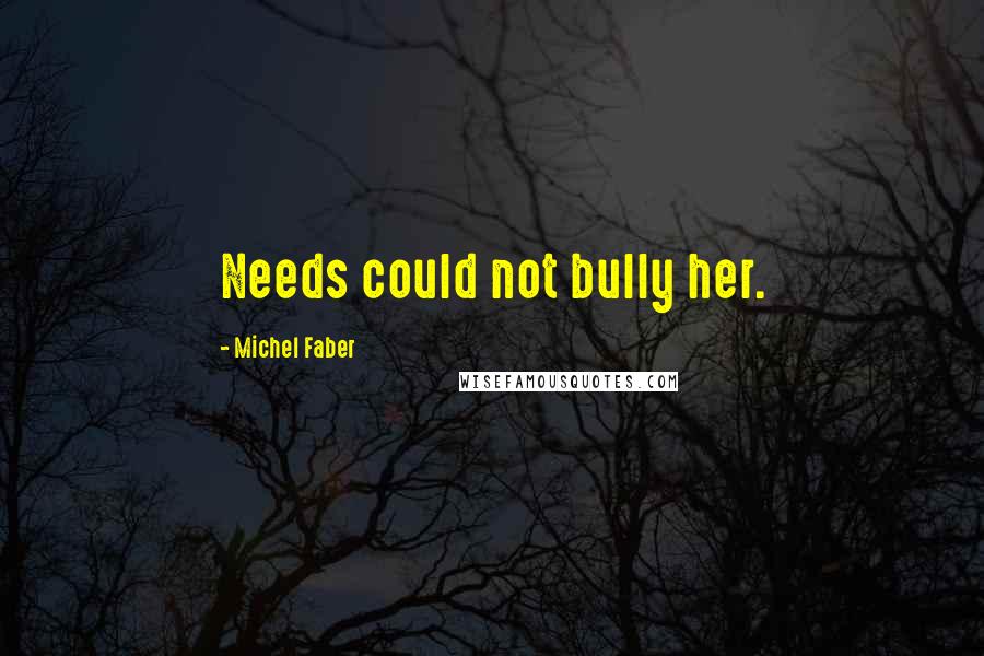 Michel Faber Quotes: Needs could not bully her.