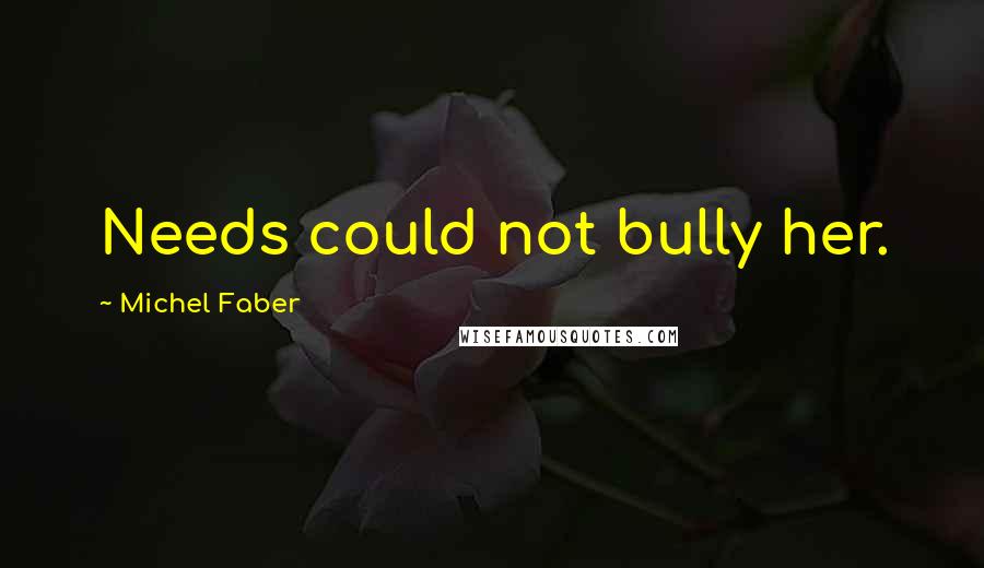 Michel Faber Quotes: Needs could not bully her.